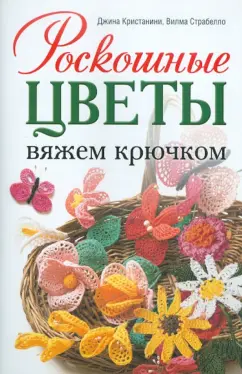 Джина Кристанини: Роскошные цветы:  Вяжем крючком