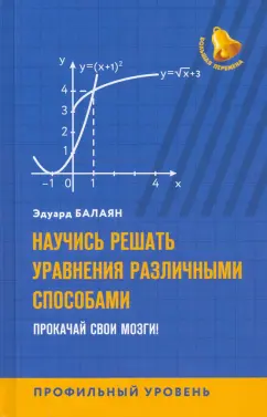 Эдуард Балаян: Научись решать уравнения различными способами. Прокачай свои мозги! Профильный уровень