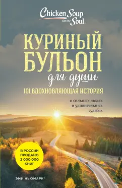 Эми Ньюмарк: Куриный бульон для души. 101 вдохновляющая история о сильных людях и удивительных судьбах