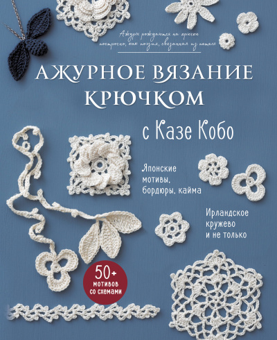 Кобо Казе: АЖУРНОЕ ВЯЗАНИЕ КРЮЧКОМ с Казе Кобо. Японские мотивы, бордюры, кайма. Ирландское кружево и не только