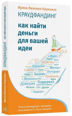 Ирина Лиленко-Карелина: Краудфандинг. Как найти деньги для вашей идеи. Полное руководство с примерами