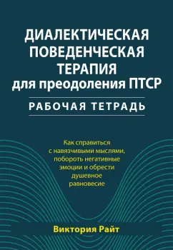 Виктория Райт: Диалектическая поведенческая терапия для преодоления ПТСР. Рабочая тетрадь