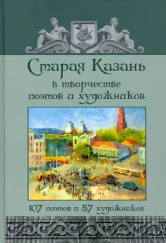 Державин, Боратынский, Тукай: Старая Казань в творчестве поэтов и художников. 107 поэтов и 57 художников