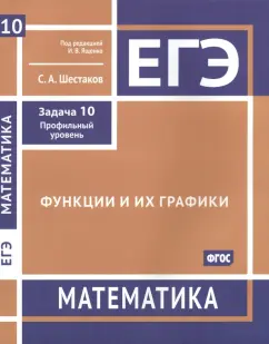 Сергей Шестаков: ЕГЭ Математика. Функции и их графики. Задача 10, профильный уровень. Рабочая тетрадь. ФГОС