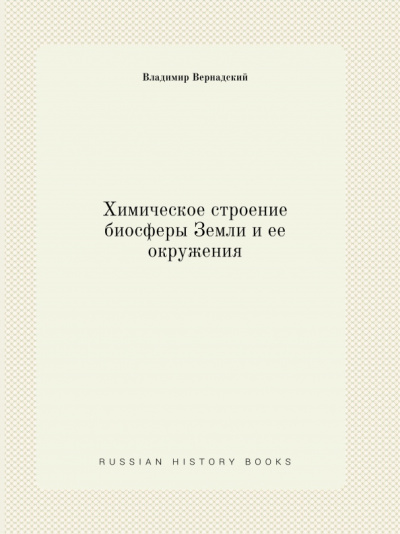 Владимир Вернадский: Химическое строение биосферы Земли и ее окружения