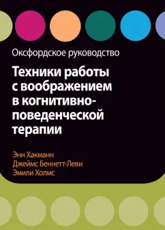 Хакманн, Беннетт-Леви, Холмс: Техники работы с воображением в когнитивно-поведенческой терапии. Оксфордское руководство