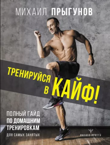 Михаил Прыгунов: Тренируйся в кайф! Полный гайд по домашним тренировкам для самых занятых