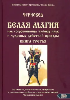 Черновед: БЕЛАЯ МАГИЯ иль сокровищница тайных наук и чудесных действий природы. Книга третья