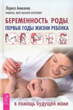 Лариса Аникеева: Беременность, роды, первые годы жизни ребенка. В помощь будущей маме