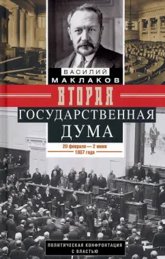 Василий Маклаков: Вторая Государственная дума. Политическая конфронтация с властью. 20 февраля - 2 июня 1907 г.