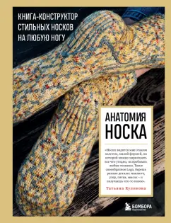 Татьяна Куликова: Анатомия носка. Книга-конструктор стильных носков на любую ногу