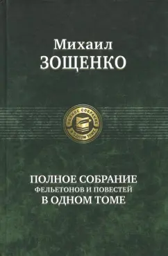 Михаил Зощенко: Полное собрание фельетонов и повестей в одном томе