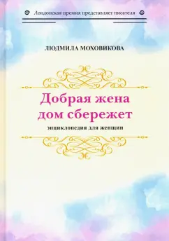 Людмила Моховикова: Добрая жена дом сбережет. Энциклопедия для женщин