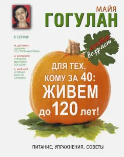 Майя Гогулан: Для тех кому за 40. Живем до 120 лет! Питание, упражнения, советы