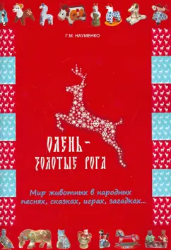Георгий Науменко: Олень - золотые рога. Мир животных в народных песнях, сказках, играх, загадках...