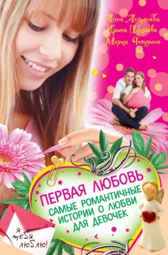 Чепурина, Щеглова, Антонова: Первая любовь. Самые романтичные истории о любви для девочек