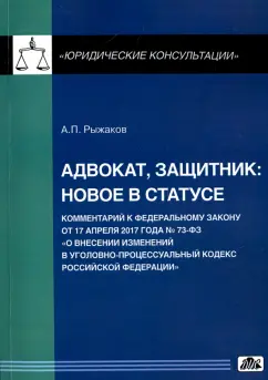 Александр Рыжаков: Адвокат, защитник. Новое в статусе. Комментарий к Федеральному закону от 17 апреля 2017 года № 73 ФЗ