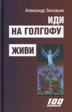 Александр Зиновьев: Иди на Голгофу. Исповедь верующего безбожника. Живи. Исповедь робота
