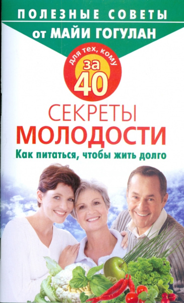 Майя Гогулан: Для тех, кому за 40. Секреты молодости. Как питаться, чтобы жить долго