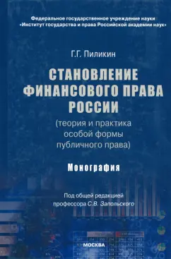 Георгий Пиликин: Становление финансового права России (теория и практика особой формы публичного права). Монография