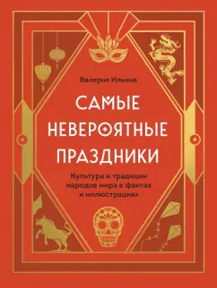 Валерия Ильина: Самые невероятные праздники. Культура и традиции народов мира в фактах и иллюстрациях