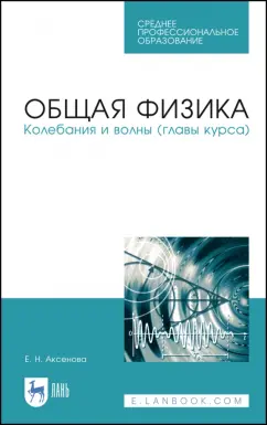 Елена Аксенова: Общая физика.Колебания и волны (главы курса). Учебное пособие. СПО