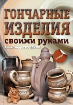 Александр Трудаков: Гончарные изделия своими руками