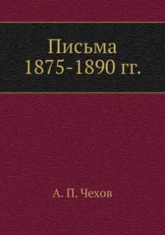 Антон Чехов: Письма 1875-1890 гг.