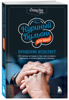Эми Ньюмарк: Куриный бульон для души. Прощение исцеляет. 101 история о том, как оставить прошлое в прошлом