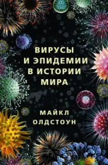 Майкл Олдстоун: Вирусы и эпидемии в истории мира. Прошлое, настоящее и будущее
