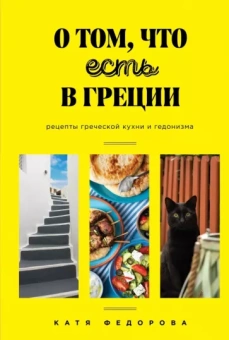 Катя Федорова: О том, что есть в Греции. Рецепты греческой кухни и гедонизма