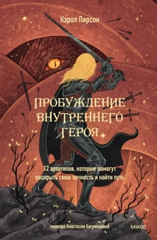 Кэрол Пирсон: Пробуждение внутреннего героя. 12 архетипов, которые помогут раскрыть свою личность и найти путь