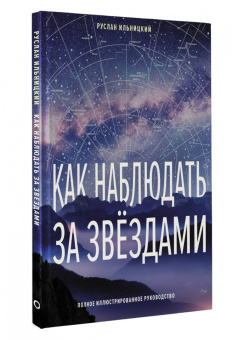 Руслан Ильницкий: Как наблюдать за звёздами. Полное иллюстрированное руководство