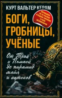 Курт Керам: Боги, гробницы, ученые. От Трои и Помпей до пирамид майя и ацтеков