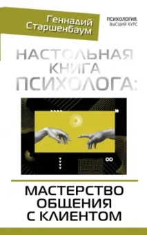 Геннадий Старшенбаум: Настольная книга психолога. Мастерство общения с клиентом