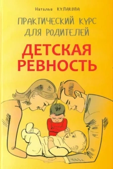 Наталья Кулакова: Детская ревность. Для тех, кто ждет еще одного ребенка. Практический курс для родителей