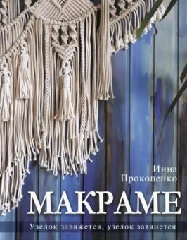 Инна Прокопенко: Макраме. Узелок завяжется, узелок затянется