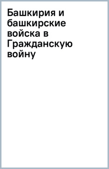 Башкирия и башкирские войска в Гражданскую войну