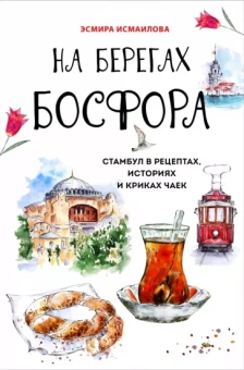 Эсмира Исмаилова: На берегах Босфора. Стамбул в рецептах, историях и криках чаек
