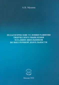 Александра Мукина: Педагогические условия развития творческого мышления младших школьников во внеурочной деятельности