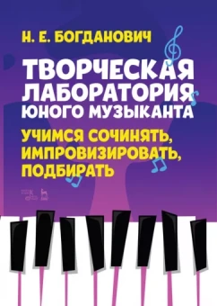 Наталья Богданович: Творческая лаборатория юного музыканта. Учимся сочинять, импровизировать, подбирать