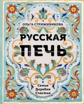 Ольга Стрижибикова: Русская печь. Семья. Деревня. Счастье