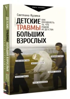 Светлана Кузина: Детские травмы больших взрослых. Как преодолеть то, что родом из детства