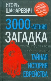 Игорь Шафаревич: Трехтысячелетняя загадка:  тайная история еврейства