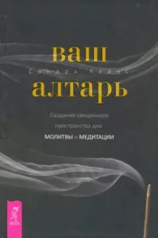 Сандра Кайнс: Ваш алтарь. Создание священного пространства для молитвы и медитации