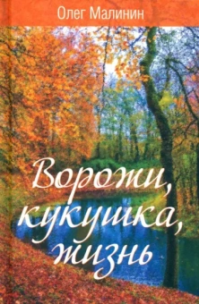Олег Малинин: Ворожи, кукушка, жизнь