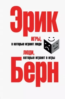 Эрик Берн: Игры, в которые играют люди. Люди, которые играют в игры