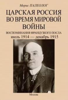 Морис Палеолог: Царская Россия во время мировой войны. Воспоминания французского посла. Июль 1914 - декабрь 1915