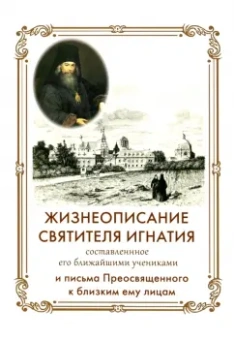 Игнатий Святитель: Жизнеописание Святителя Игнатия