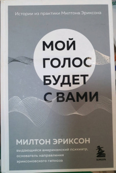 Милтон Эриксон: Мой голос будет с вами. Истории из практики Милтона Эриксона